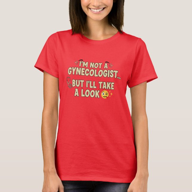 I’m Not a Gynaecologist But I’ll Take a Look T-Shirt (Front)