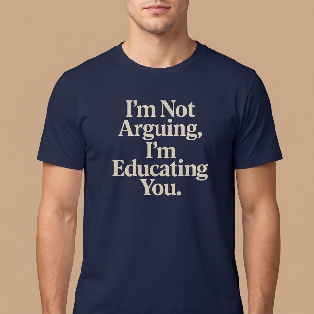 I’m Not Arguing, I’m Educating You. T-Shirt (Creator Uploaded)
