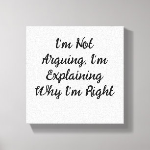 I’m Not Arguing, I’m Explaining Why I’m Right Canvas Print
