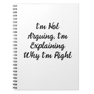 I’m Not Arguing, I’m Explaining Why I’m Right Notebook