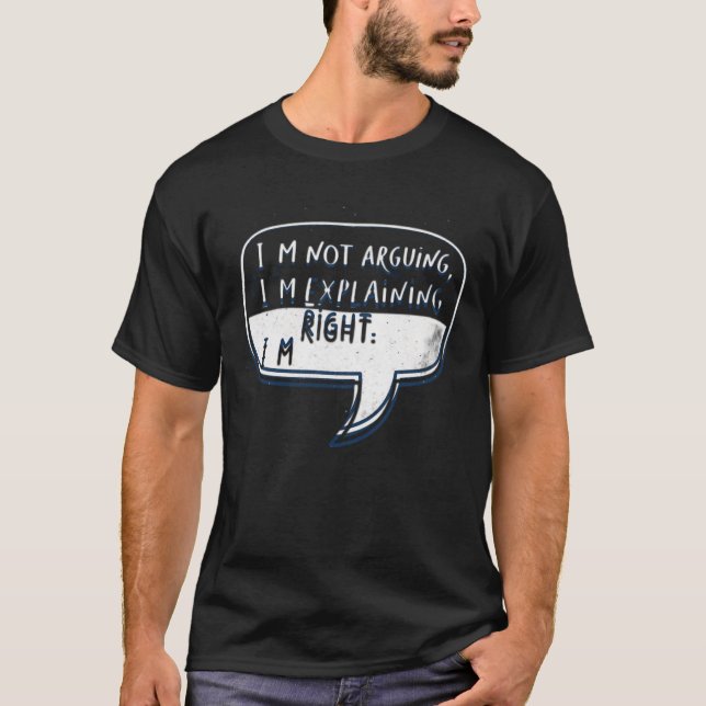 I’m not arguing, I’m explaining why I’m right T-Shirt (Front)