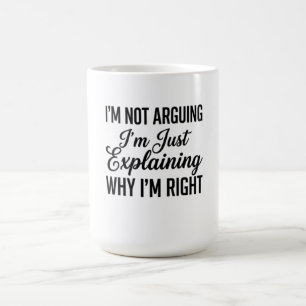 I’m Not Arguing I’m Just Explaining Why I’m Right Coffee Mug