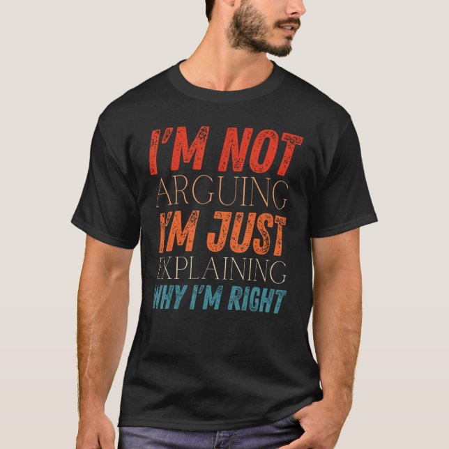 I m Not Arguing I m Just Explaining Why I m Right  T-Shirt (Front)