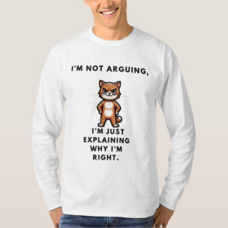 I’m not arguing, I’m just explaining why I’m right T-Shirt