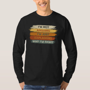 I m Not Arguing I m Just Explaining Why I m Right  T-Shirt