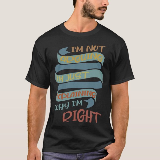 I m Not Arguing I m Just Explaining Why I m Right  T-Shirt (Front)