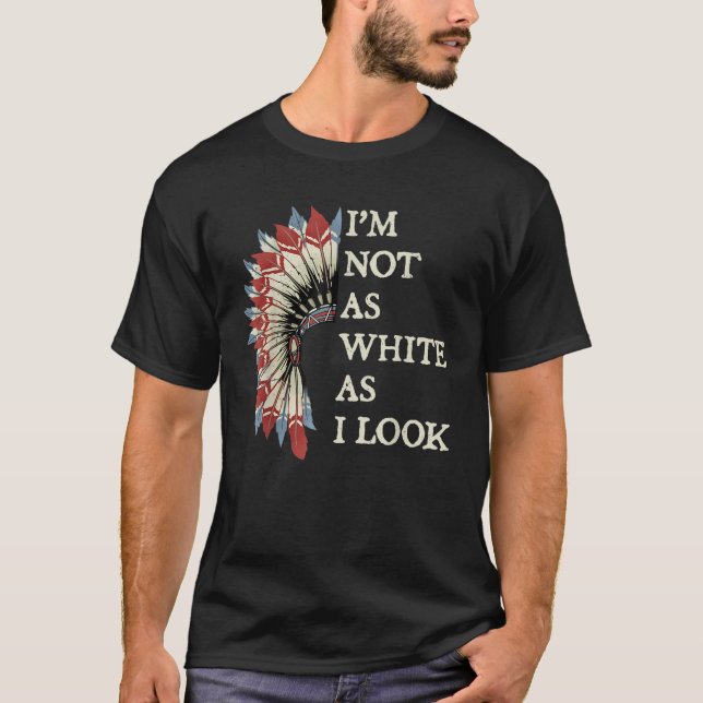 I m Not As White As I Look Native American Indian  T-Shirt (Front)