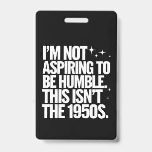 I’m Not Aspiring To Be Humble This Isn’t The 1950s ID Badge