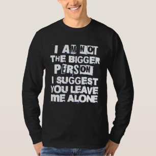 I m Not Bigger Person Suggest You Leave Me Alone I T-Shirt
