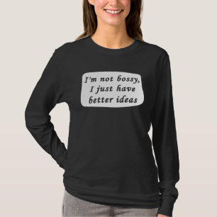I m Not Bossy I Just Have Better Ideas Sarcastic B T-Shirt