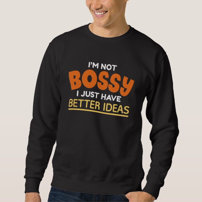 I’m Not Bossy I Just Have Better Ideas Sweatshirt (Front)