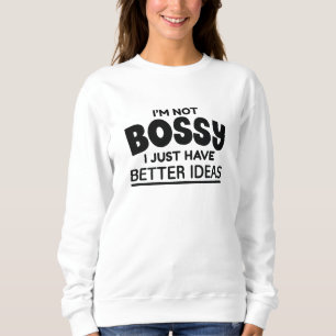 I’m Not Bossy I Just Have Better Ideas Sweatshirt