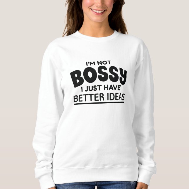 I’m Not Bossy I Just Have Better Ideas Sweatshirt (Front)