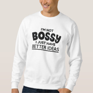 I’m Not Bossy I Just Have Better Ideas Sweatshirt