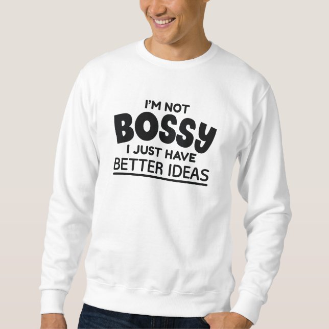 I’m Not Bossy I Just Have Better Ideas Sweatshirt (Front)