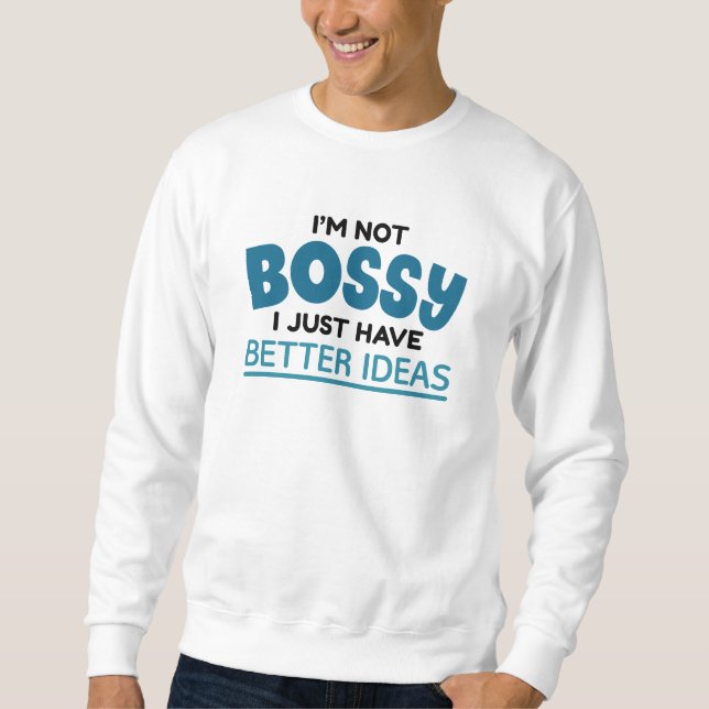 I’m Not Bossy I Just Have Better Ideas Sweatshirt (Front)