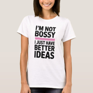 I’m Not Bossy I Just Have Better Ideas  T-Shirt