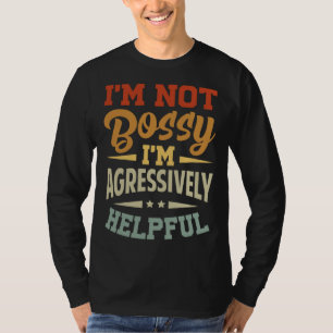I m Not Bossy  I m Agressively Helpful T-Shirt