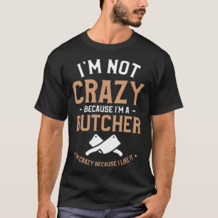 I m Not Crazy Because I m A Butcher I m Crazy Beca T-Shirt