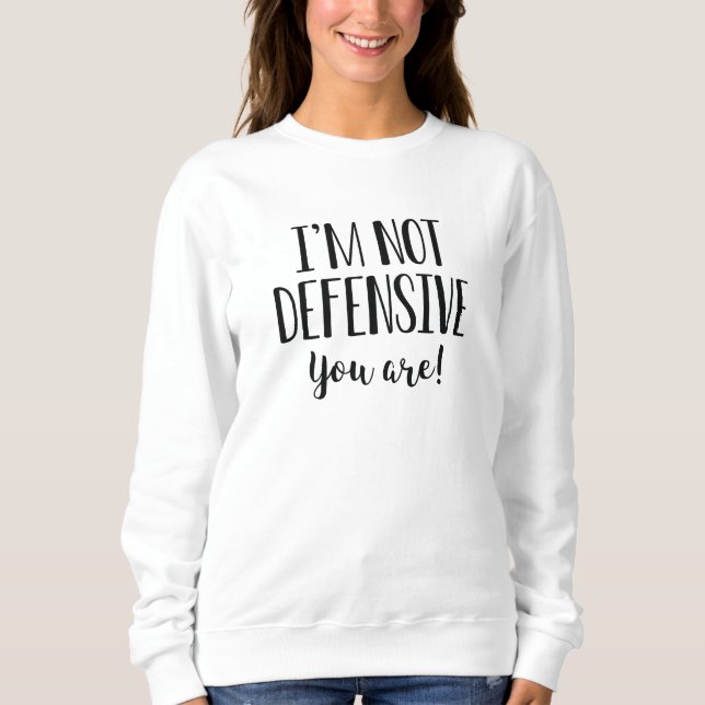 I’m Not Defensive You Are Sweatshirt (Front)