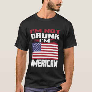 I m Not Drunk I m American Love America With USA F T-Shirt