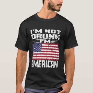 I m Not Drunk I m American Love America With USA F T-Shirt