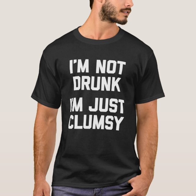 I m Not Drunk I m Just Clumsy   saying sarcastic T-Shirt (Front)