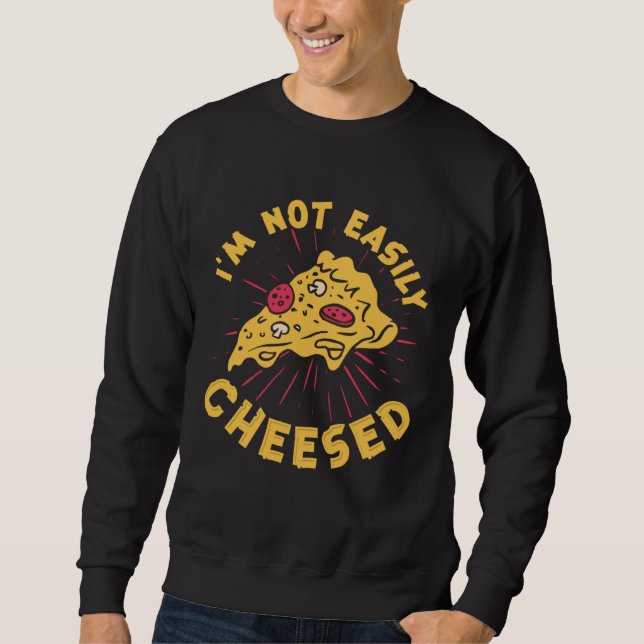 I m Not Easily Cheesed Cheese Pizza Pun Sweatshirt (Front)