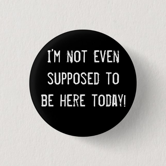 I’m not even supposed to be here today! 3 cm round badge (Front)