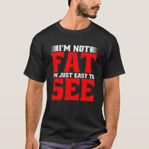 I m Not Fat I m Just Easy To See T-Shirt