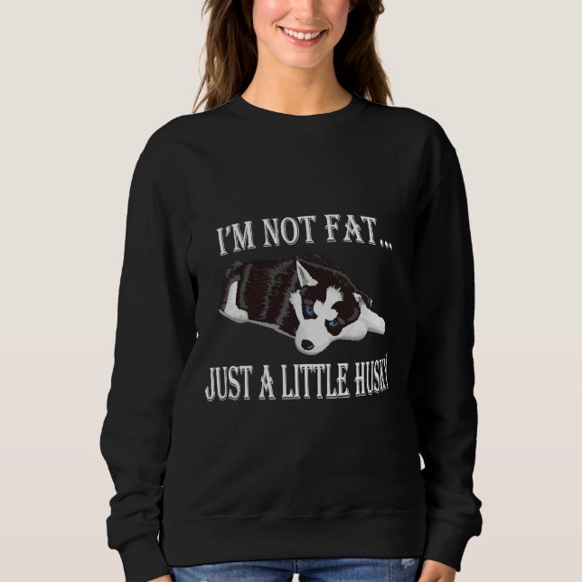 I M Not Fat Just A Little Husky Sweatshirt (Front)
