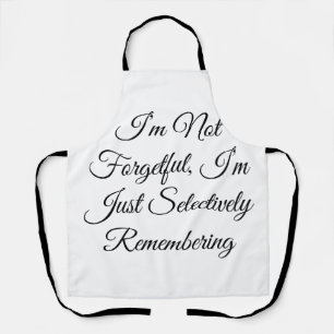 I’m Not Forgetful, I’m Just Selectively Rememberin Apron