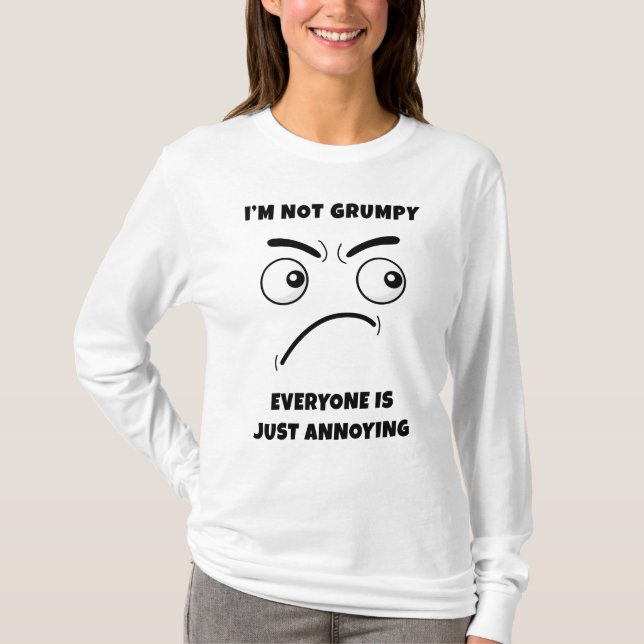 I’m Not Grumpy – Everyone is Just Annoying Funny   T-Shirt (Front)