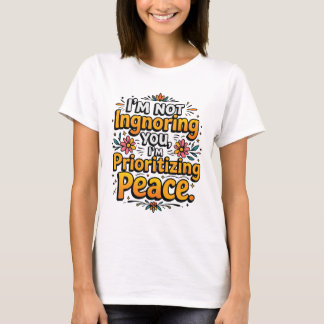 I’m not ignoring you, I’m prioritising peace T-Shirt
