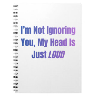 I’m Not Ignoring You, My Head Is Just Loud Notebook