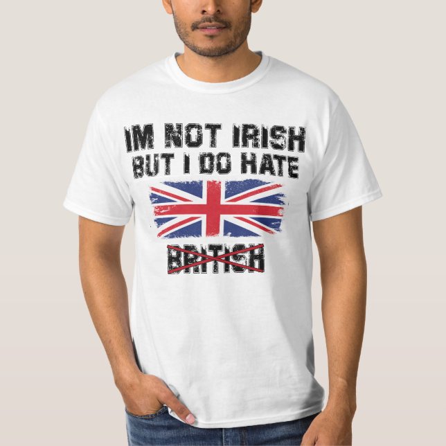 I’m Not Irish But I Do Hate The British T-Shirt (Front)