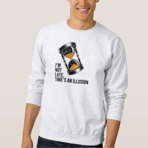 I’m Not Late Time’s an Illusion Funny Sweatshirt