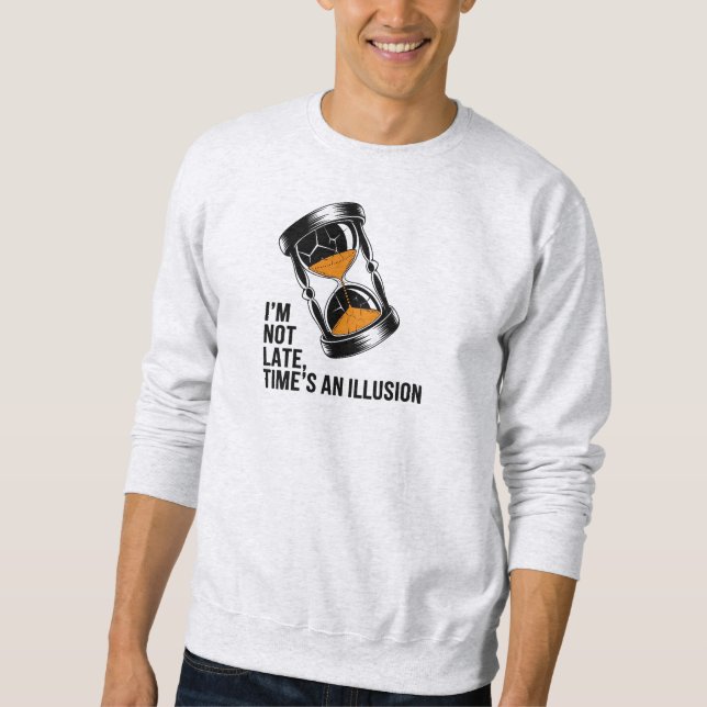 I’m Not Late Time’s an Illusion Funny Sweatshirt (Front)
