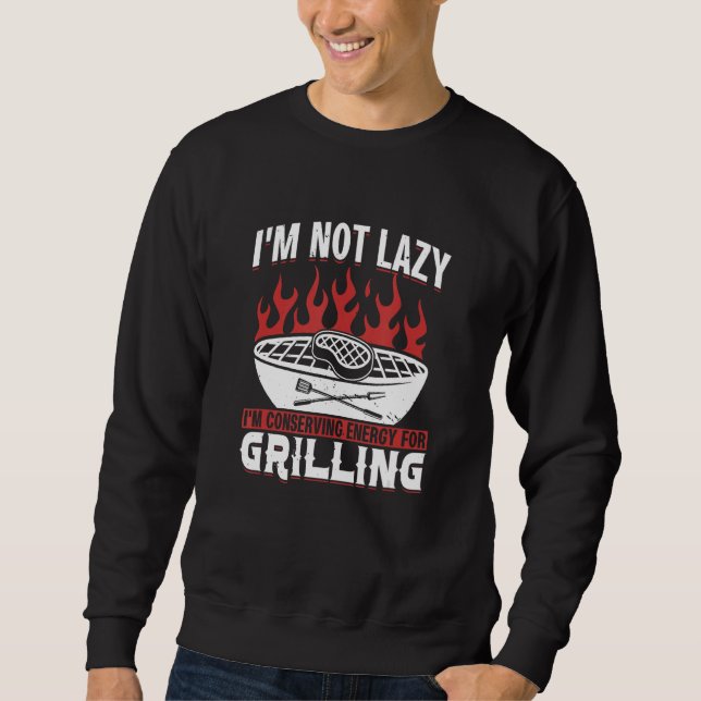 I M Not Lazy I M Conserving Energy For Grilling Sweatshirt (Front)