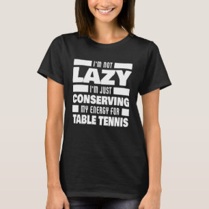 I m Not Lazy Table Tennis Saying Table Tennis Pla T-Shirt