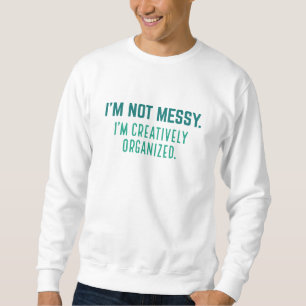 I’m Not Messy I’m Creatively Organised Sweatshirt