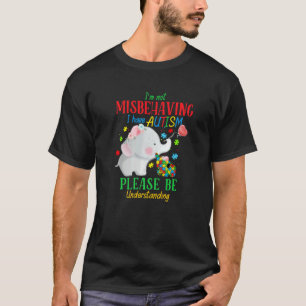 I M Not Misbehaving I Have Autism Please Be Unders T-Shirt