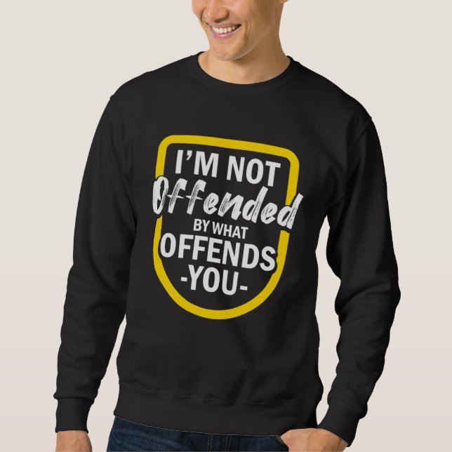 I m Not Offended By What Offends You Sweatshirt (Front)