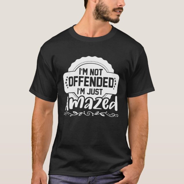 I m Not Offended I m Just Amazed  3 T-Shirt (Front)