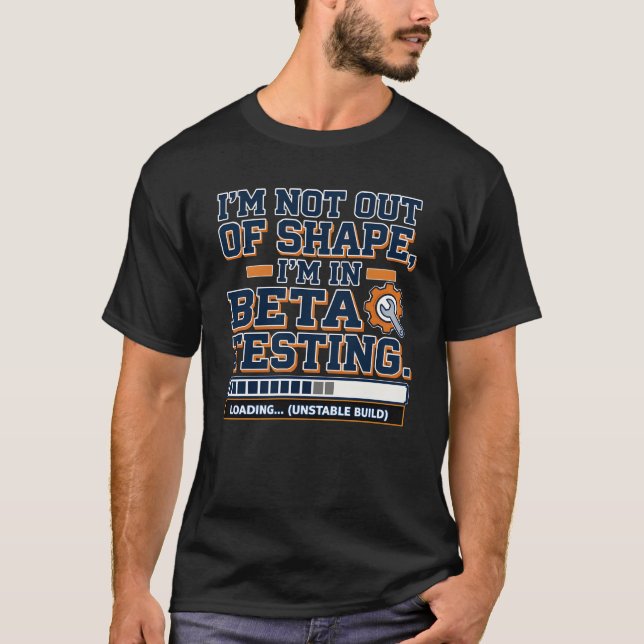 I’m Not Out of Shape – I’m in Beta Testing T-Shirt (Front)