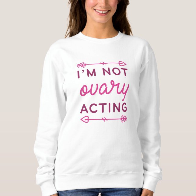 I’m Not Ovary Acting Sweatshirt (Front)