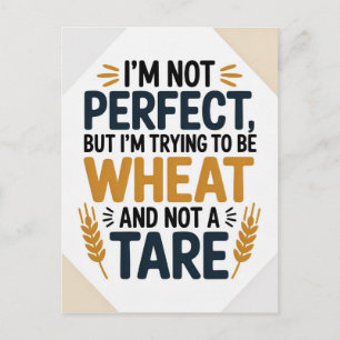 I’m not perfect, but I’m trying to be wheat, not a Postcard