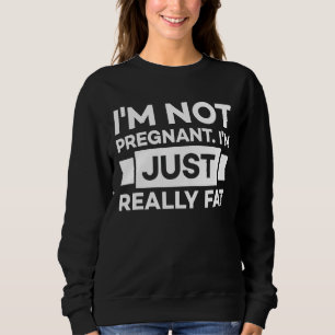 I M Not Pregnant Just Really Fat Funny Pregnancy O Sweatshirt