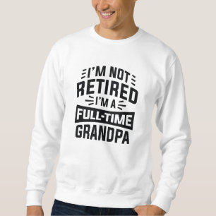 I’m Not Retired I’m A Full-Time Grandpa Sweatshirt