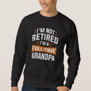 I’m Not Retired I’m A Full-Time Grandpa Sweatshirt